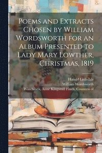 bokomslag Poems and Extracts Chosen by William Wordsworth for an Album Presented to Lady Mary Lowther, Christmas, 1819
