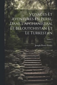 bokomslag Voyages et aventures en Perse, dans l'Afghanistan, le Beloutchistan et le Turkestan; Tome 2