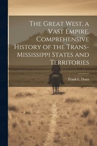bokomslag The Great West, a Vast Empire. Comprehensive History of the Trans-Mississippi States and Territories
