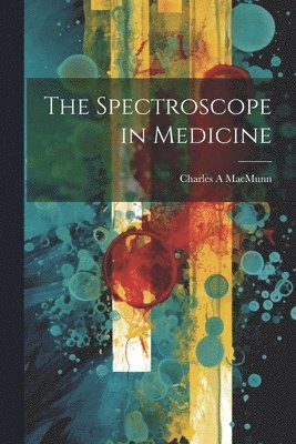 Charles A Macmunn, Charles A. Macmunn, Charles A MacMunn - Spectroscope in Medicine, Häftad