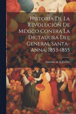 bokomslag Historia de la revolucio&#769;n de Me&#769;xico contra la dictadura del general Santa-Anna, 1853-1855