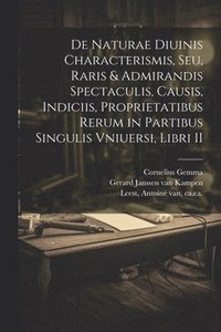 bokomslag De naturae diuinis characterismis, seu, Raris & admirandis spectaculis, causis, indiciis, proprietatibus rerum in partibus singulis vniuersi, libri II