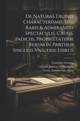 De naturae diuinis characterismis, seu, Raris & admirandis spectaculis, causis, indiciis, proprietatibus rerum in partibus singulis vniuersi, libri II 1