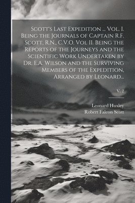 Robert Falcon 1868-1912 Scott, Leonard 1860-1933 Huxley, Robert Falcon Scott, Leonard Huxley - Scott's Last Expedition ... Vol. I. Being the Journals of Captain R.F. Scott, R.N., C.V.O. Vol II. Being the Reports of the Journeys and the Scientific Work Undertaken by Dr. E.A. Wilson and the Surviving Members of the Expedition, Arranged by Leonard...;, Häftad