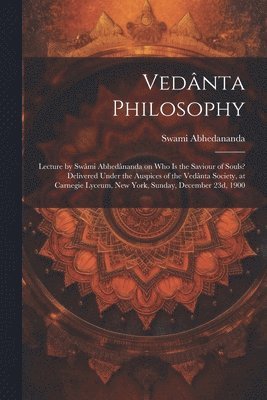 bokomslag Vednta Philosophy; Lecture by Swmi Abhednanda on Who is the Saviour of Souls? Delivered Under the Auspices of the Vednta Society, at Carnegie Lyceum, New York, Sunday, December 23d, 1900