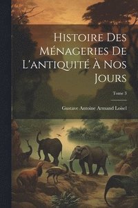bokomslag Histoire des mnageries de l'antiquit  nos jours; Tome 3
