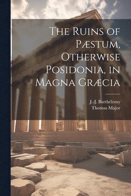 Thomas 1720-1799 Major, Thomas Major, J. -J (Jean-Jacques) Barthe&769;lemy - Ruins of Pæstum, Otherwise Posidonia, in Magna Græcia, Häftad