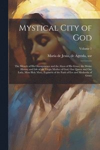 bokomslag Mystical City of God: The Miracle of His Omnipotence and the Abyss of His Grace; the Divine History and Life of the Virgin Mother of God, Ou