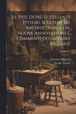 Giorgio 1511-1574 Vasari, Gaetano 1813-1895 Milanesi, Giorgio Vasari, Gaetano Milanesi - vite de'più eccellenti pittori, scultori ed architettori. Con nuove annotazioni e commenti di Gaetano Milanesi; Volume 4, Häftad