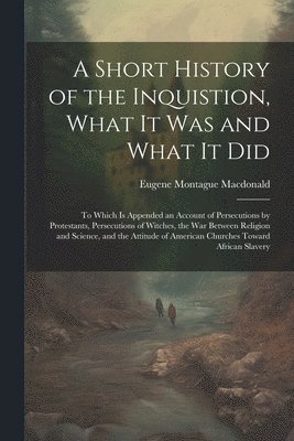 bokomslag A Short History of the Inquistion, What It Was and What It Did