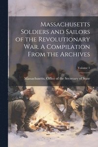 bokomslag Massachusetts Soldiers and Sailors of the Revolutionary War. A Compilation From the Archives; Volume 1