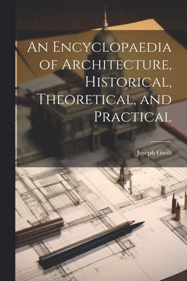 Joseph 1784-1863 Gwilt, Joseph Gwilt - Encyclopaedia of Architecture, Historical, Theoretical, and Practical, Häftad