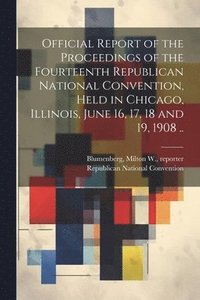 bokomslag Official Report of the Proceedings of the Fourteenth Republican National Convention, Held in Chicago, Illinois, June 16, 17, 18 and 19, 1908 ..