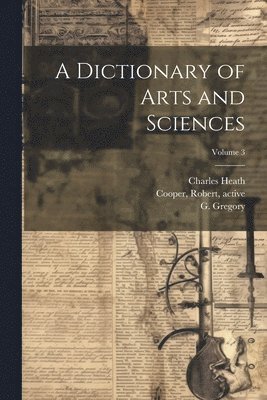 Charles 1785-1848 Heath, Charles Heath, G. (George) Gregory, Robert Active Cooper - Dictionary of Arts and Sciences; Volume 3, Häftad