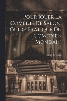 André de 1870- Lorde, André De Lorde - Pour jouer la comédie de salon, guide pratique du comédien mondain, Häftad