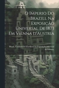 bokomslag O imperio do Brazill na Exposic&#807;a&#771;o universal de 1873 em Vienna d'Austria