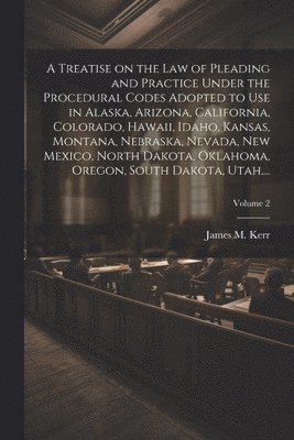 bokomslag Treatise on the Law of Pleading and Practice Under the Procedural Codes Adopted to Use in Alaska, Arizona, California, Colorado, Hawaii, Idaho, Kansas, Montana, Nebraska, Nevada, New Mexico, North ...