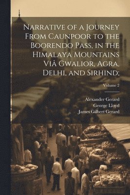 Narrative of a Journey From Caunpoor to the Boorendo Pass, in the Himalaya Mountains Vi Gwalior, Agra, Delhi, and Sirhind;; Volume 2 1