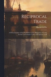 bokomslag Reciprocal Trade; a Demonstration of the Possibilities in the Philippines of Trade for the United States Under a Reciprocal Tariff