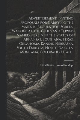 bokomslag Advertisement Inviting Proposals for Carrying the Mails in Regulation Screen Wagons at the Cities and Towns Named Herein in the States of Arkansas, Louisiana, Texas, Oklahoma, Kansas, Nebraska, Sou...