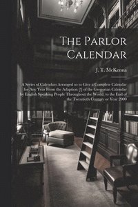 bokomslag Parlor Calendar; a Series of Calendars Arranged so to Give a Complete Calendar for Any Year From the Adaption [!] of the Gregorian Calendar by English Speaking People Throughout the World, to the E...