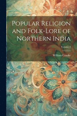 Popular Religion and Folk-lore of Northern India; Volume 2 1
