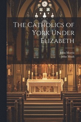 John 1826-1893 Morris, John 1552-1617 Mush - Catholics of York Under Elizabeth, Häftad