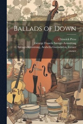 George Francis Savage-Armstrong, Chiswick Press, Arabella Gwendolyn Savage-Armstrong - Ballads of Down, Häftad