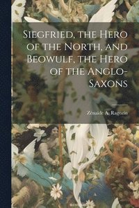 bokomslag Siegfried, the Hero of the North, and Beowulf, the Hero of the Anglo-Saxons