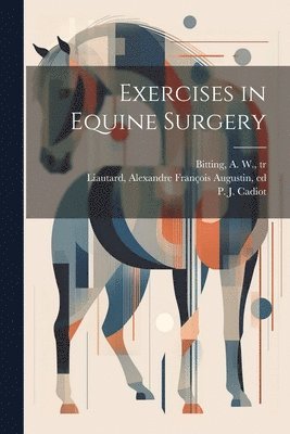 P. J. (Pierre Juste) Cadiot, A. W. (Arvill Wayne) Bitting, Alexandre François Augustin Liautard - Exercises in Equine Surgery, Häftad