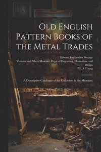 bokomslag Old English Pattern Books of the Metal Trades; a Descriptive Catalogue of the Collection in the Museum;