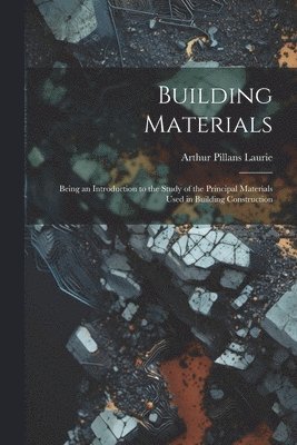 bokomslag Building Materials; Being an Introduction to the Study of the Principal Materials Used in Building Construction