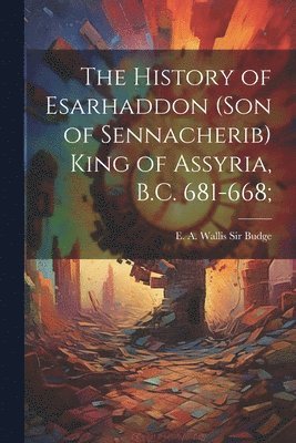 bokomslag The History of Esarhaddon (son of Sennacherib) King of Assyria, B.C. 681-668;
