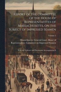 bokomslag Report of the Committee of the House of Representatives of Massachusetts, on the Subject of Impressed Seamen
