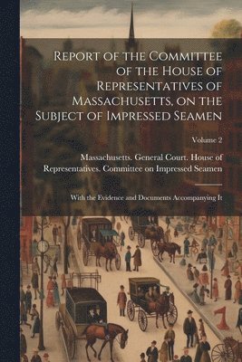 bokomslag Report of the Committee of the House of Representatives of Massachusetts, on the Subject of Impressed Seamen