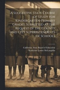bokomslag A Suggestive State Course of Study for Kindergarten-primary Grades, Submitted at the Request of the County and City Superintendents of Schools