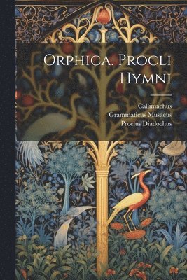 Grammaticus Musaeus, Proclus Diadochus, Callimachus - Orphica. Procli Hymni, Häftad