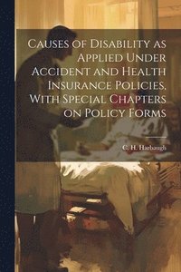 bokomslag Causes of Disability as Applied Under Accident and Health Insurance Policies, With Special Chapters on Policy Forms