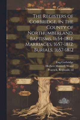 bokomslag The Registers of Corbridge, in the County of Northumberland. Baptisms, 1654-1812. Marriages, 1657-1812. Burials, 1657-1812