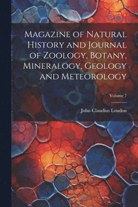 bokomslag Magazine of Natural History and Journal of Zoology, Botany, Mineralogy, Geology and Meteorology; Volume 7