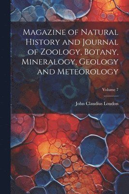 Magazine of Natural History and Journal of Zoology, Botany, Mineralogy, Geology and Meteorology; Volume 7 1