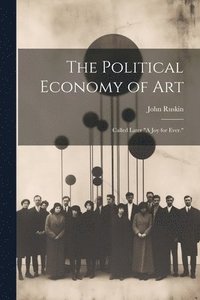 bokomslag Political Economy of Art; Called Later "A Joy for Ever."