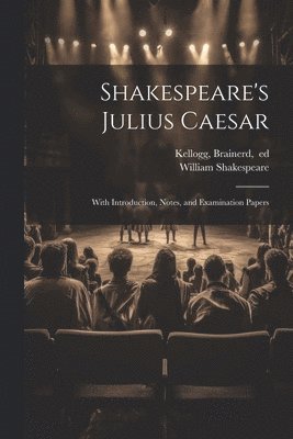 Shakespeare's Julius Caesar; With Introduction, Notes, and Examination Papers 1