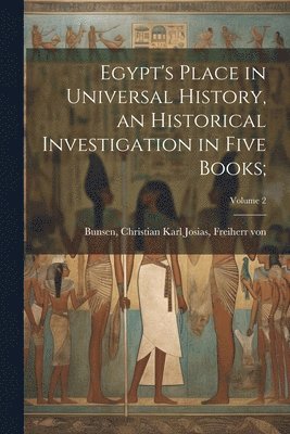 bokomslag Egypt's Place in Universal History, an Historical Investigation in Five Books;; Volume 2