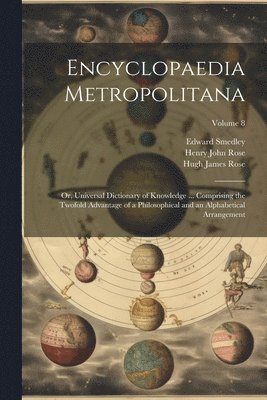 Edward 1788-1836 Smedley, Hugh James 1795-1838 Rose, Henry John 1800-1873 Rose - Encyclopaedia Metropolitana; or, Universal Dictionary of Knowledge ... Comprising the Twofold Advantage of a Philosophical and an Alphabetical Arrangement; Volume 8, Häftad