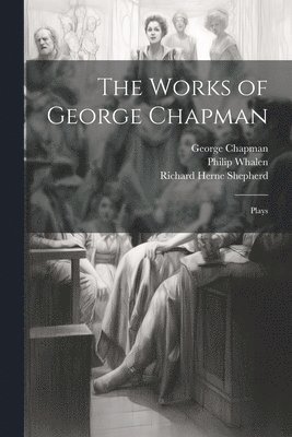 The Works of George Chapman 1