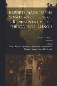 bokomslag Reports Made to the Senate and House of Representatives of the State of Illinois [microform]; Volume yr. 1840-41