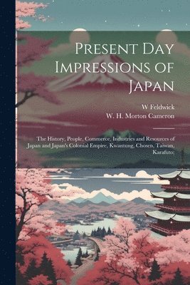 W Feldwick, W. Feldwick - Present Day Impressions of Japan; the History, People, Commerce, Industries and Resources of Japan and Japan's Colonial Empire, Kwantung, Chosen, Taiwan, Karafuto;, Häftad