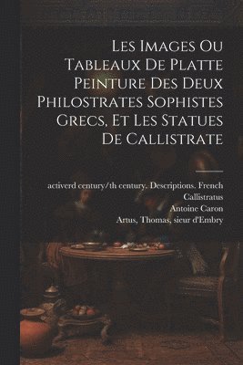 Les images ou tableaux de platte peinture des deux Philostrates sophistes grecs, et Les statues de Callistrate