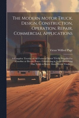 bokomslag The Modern Motor Truck, Design, Construction, Operation, Repair, Commercial Applications